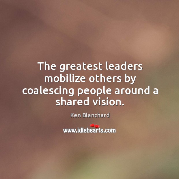 The greatest leaders mobilize others by coalescing people around a shared vision. Image