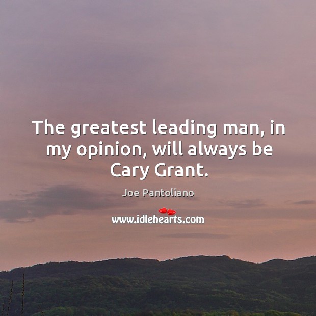 The greatest leading man, in my opinion, will always be cary grant. Joe Pantoliano Picture Quote