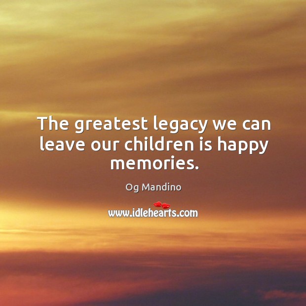The greatest legacy we can leave our children is happy memories. Encouraging Inspirational Quotes Image