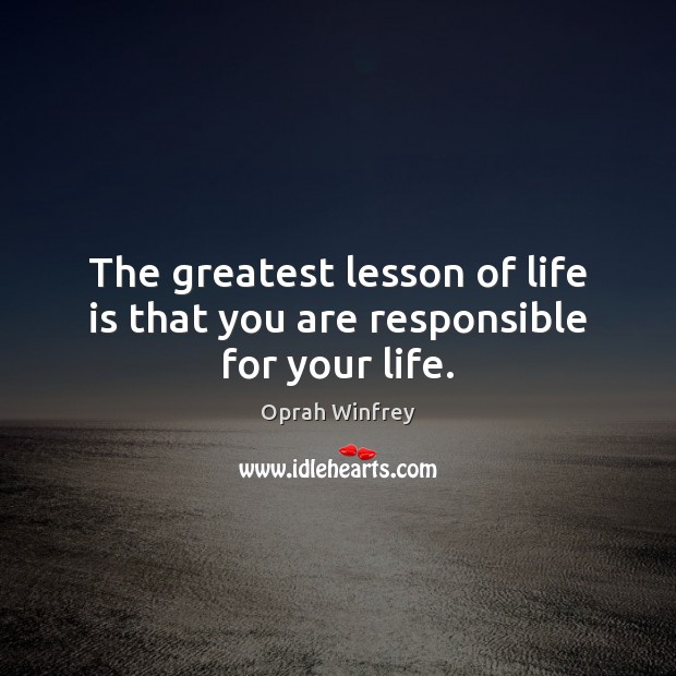 The greatest lesson of life is that you are responsible for your life. Image