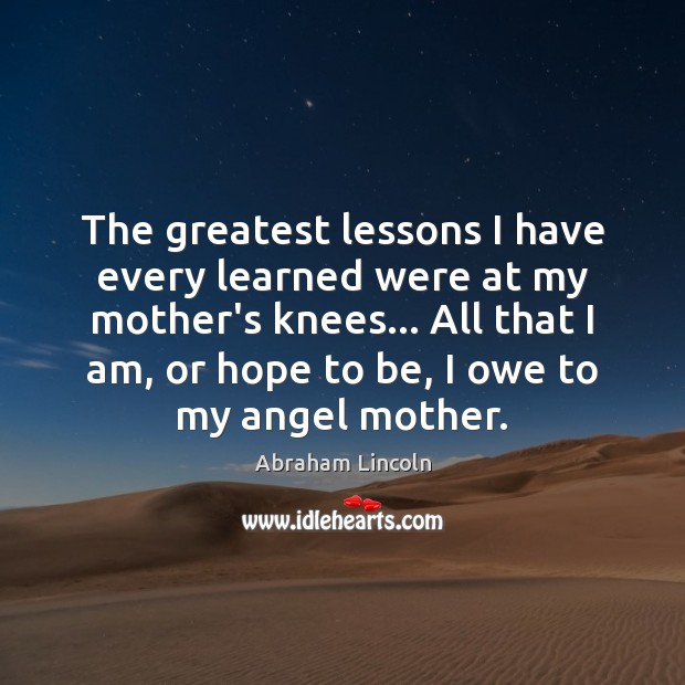 The greatest lessons I have every learned were at my mother’s knees… Image