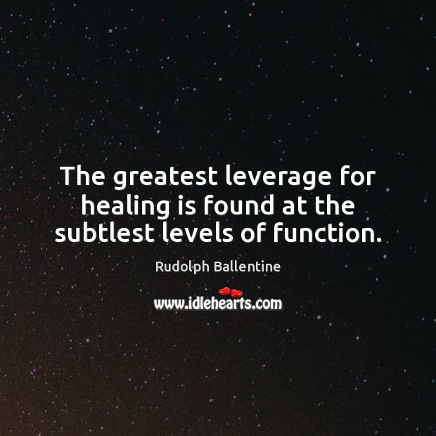 The greatest leverage for healing is found at the subtlest levels of function. Rudolph Ballentine Picture Quote