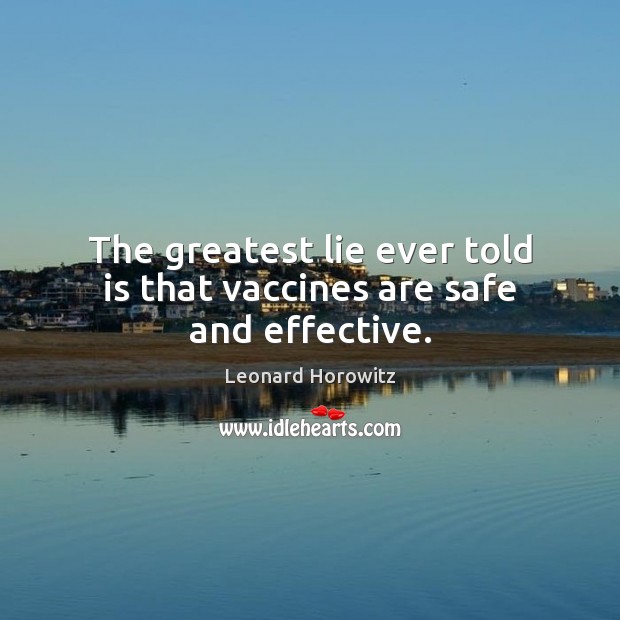 The greatest lie ever told is that vaccines are safe and effective. Image