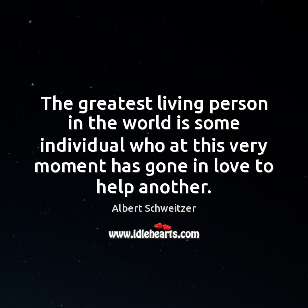 The greatest living person in the world is some individual who at Albert Schweitzer Picture Quote