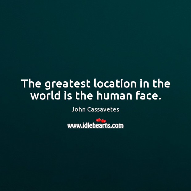 The greatest location in the world is the human face. John Cassavetes Picture Quote
