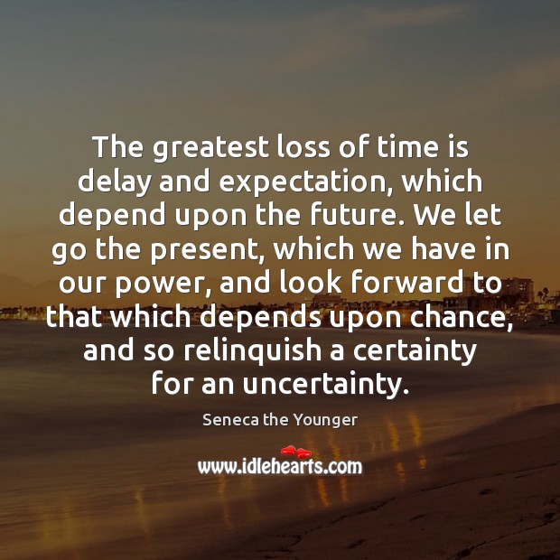 The greatest loss of time is delay and expectation, which depend upon Seneca the Younger Picture Quote