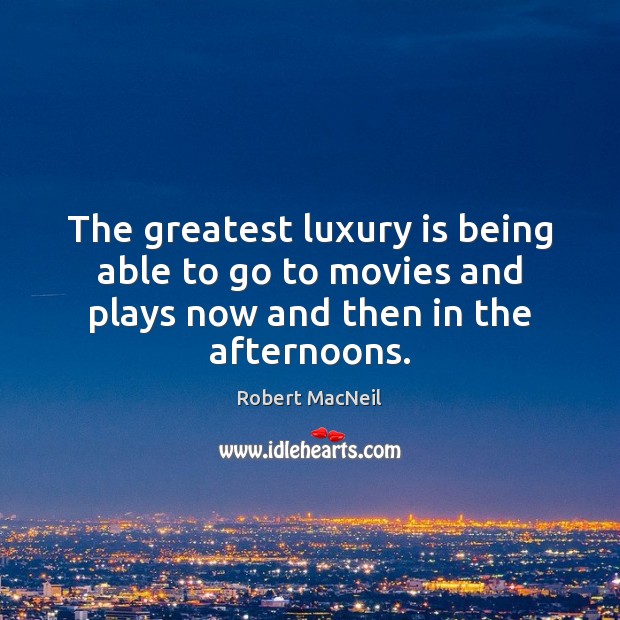 The greatest luxury is being able to go to movies and plays Robert MacNeil Picture Quote
