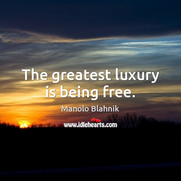 The greatest luxury is being free. Manolo Blahnik Picture Quote