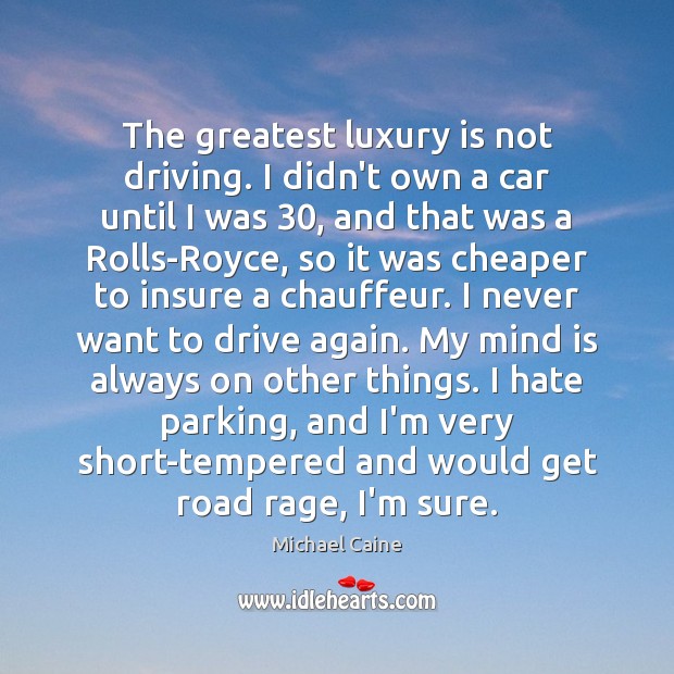 The greatest luxury is not driving. I didn’t own a car until Michael Caine Picture Quote