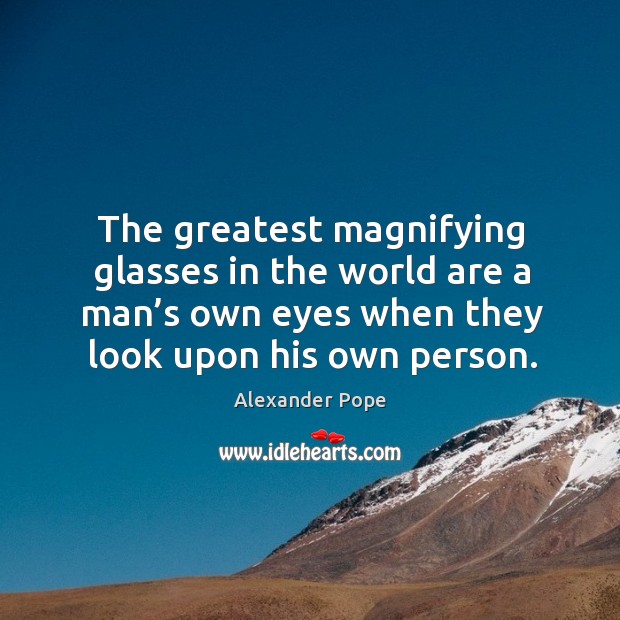 The greatest magnifying glasses in the world are a man’s own eyes when Image