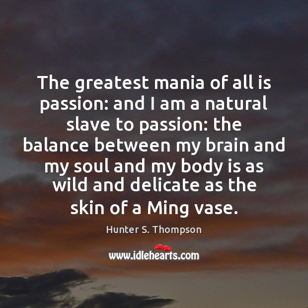 The greatest mania of all is passion: and I am a natural Hunter S. Thompson Picture Quote