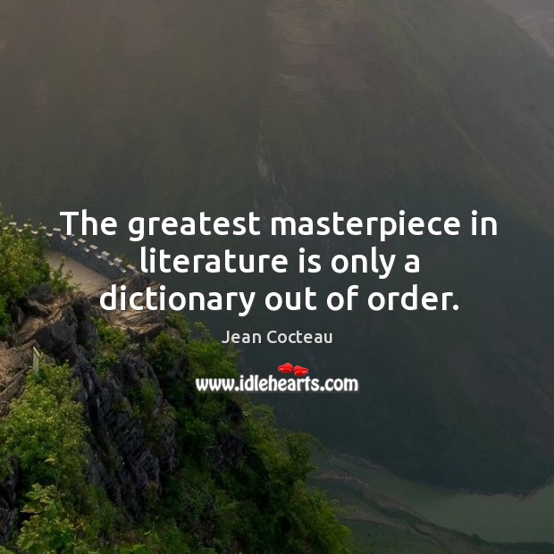 The greatest masterpiece in literature is only a dictionary out of order. Jean Cocteau Picture Quote