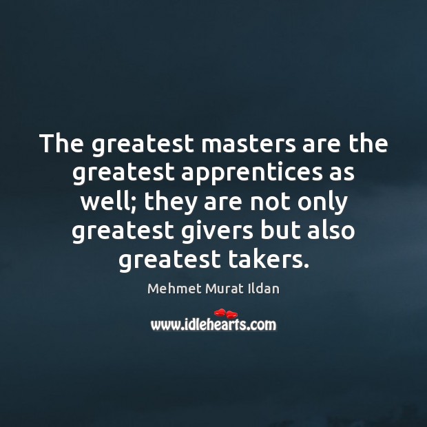 The greatest masters are the greatest apprentices as well; they are not Mehmet Murat Ildan Picture Quote