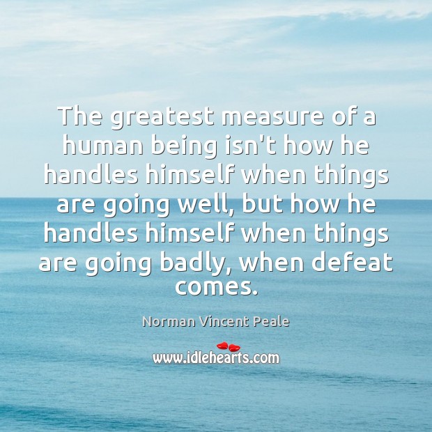 The greatest measure of a human being isn’t how he handles himself Norman Vincent Peale Picture Quote