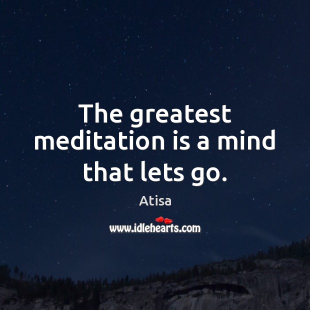 The greatest meditation is a mind that lets go. Atisa Picture Quote