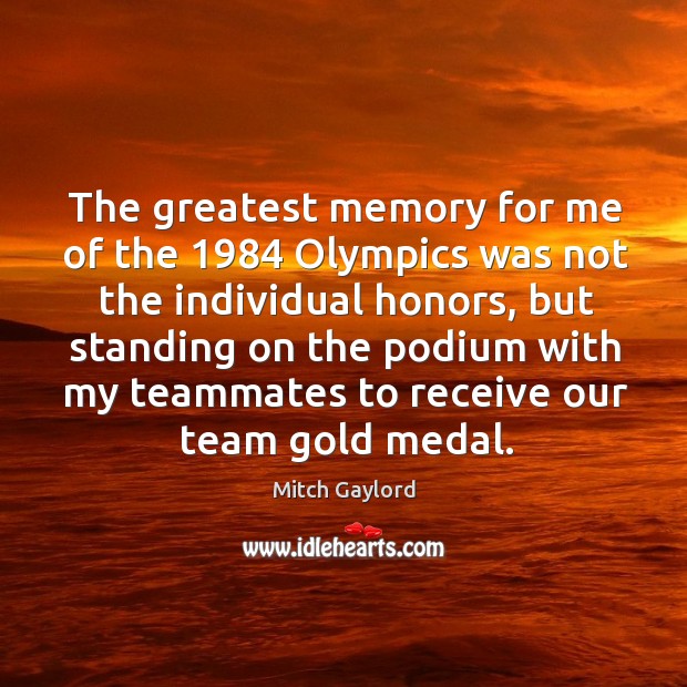The greatest memory for me of the 1984 olympics was not the individual honors Mitch Gaylord Picture Quote