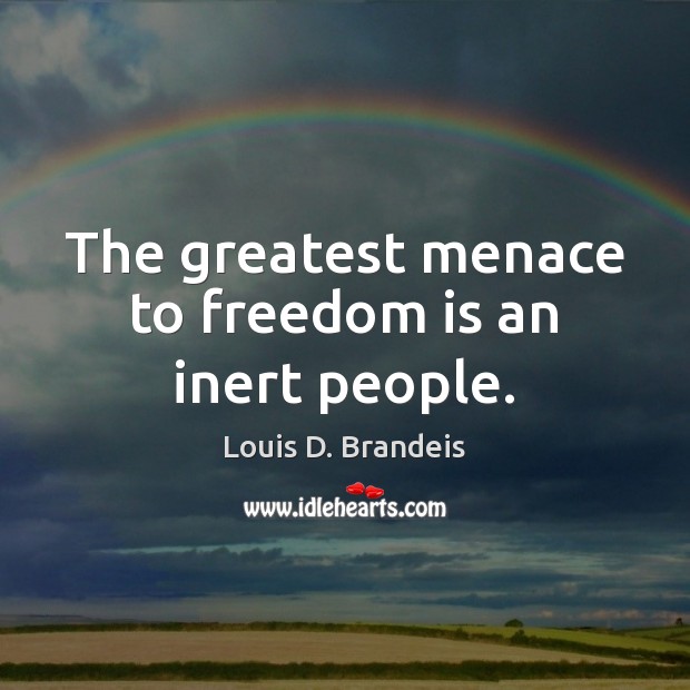 The greatest menace to freedom is an inert people. Freedom Quotes Image
