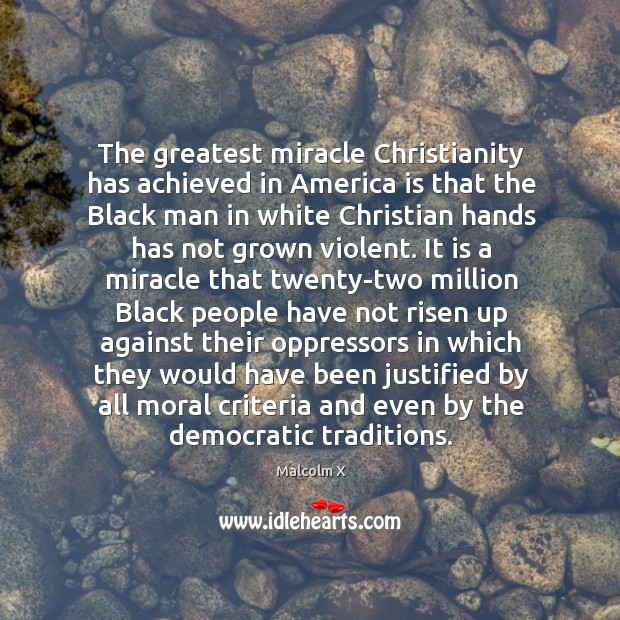 The greatest miracle Christianity has achieved in America is that the Black Malcolm X Picture Quote
