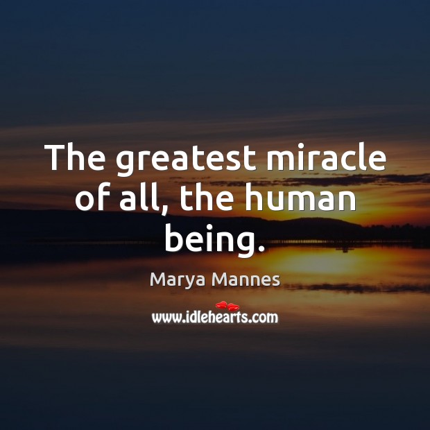 The greatest miracle of all, the human being. Marya Mannes Picture Quote
