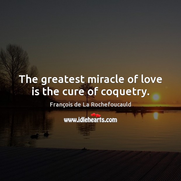 The greatest miracle of love is the cure of coquetry. François de La Rochefoucauld Picture Quote