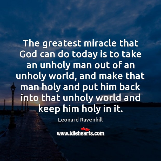 The greatest miracle that God can do today is to take an Leonard Ravenhill Picture Quote