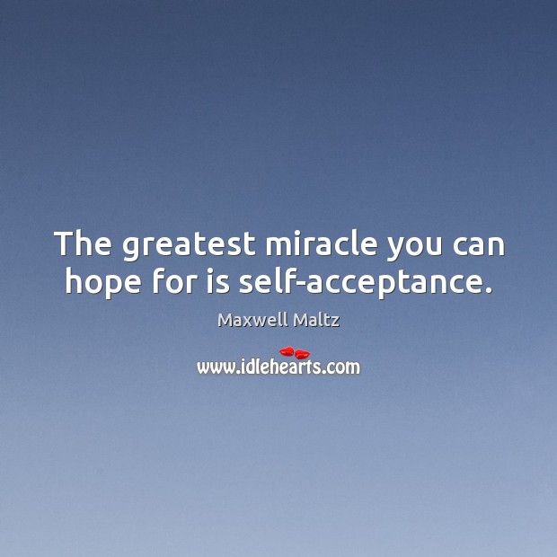 The greatest miracle you can hope for is self-acceptance. Maxwell Maltz Picture Quote