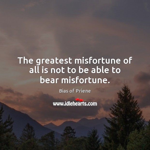 The greatest misfortune of all is not to be able to bear misfortune. Image