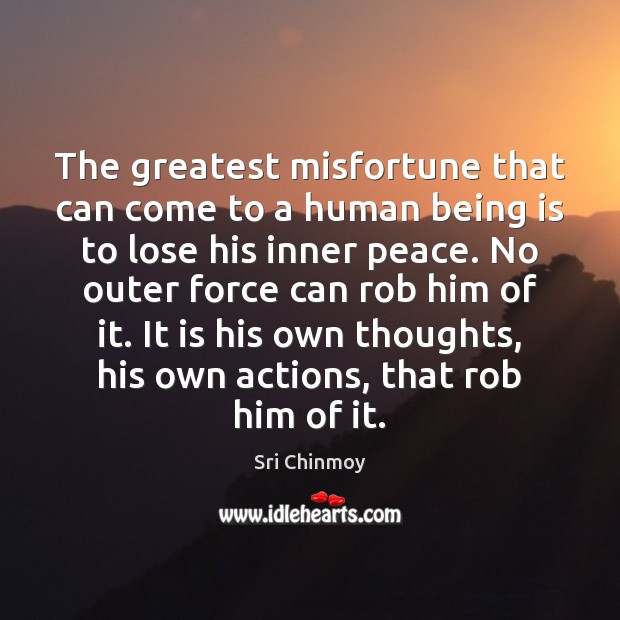 The greatest misfortune that can come to a human being is to Sri Chinmoy Picture Quote