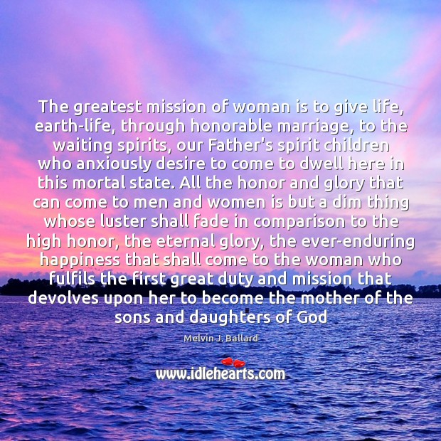 The greatest mission of woman is to give life, earth-life, through honorable Melvin J. Ballard Picture Quote