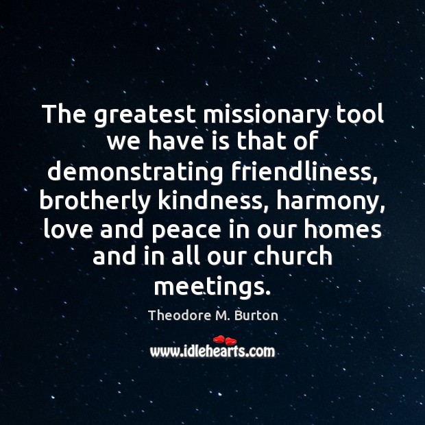 The greatest missionary tool we have is that of demonstrating friendliness, brotherly Theodore M. Burton Picture Quote