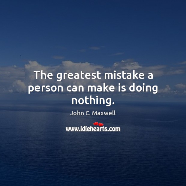 The greatest mistake a person can make is doing nothing. John C. Maxwell Picture Quote