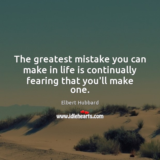 The greatest mistake you can make in life is continually fearing that you’ll make one. Elbert Hubbard Picture Quote