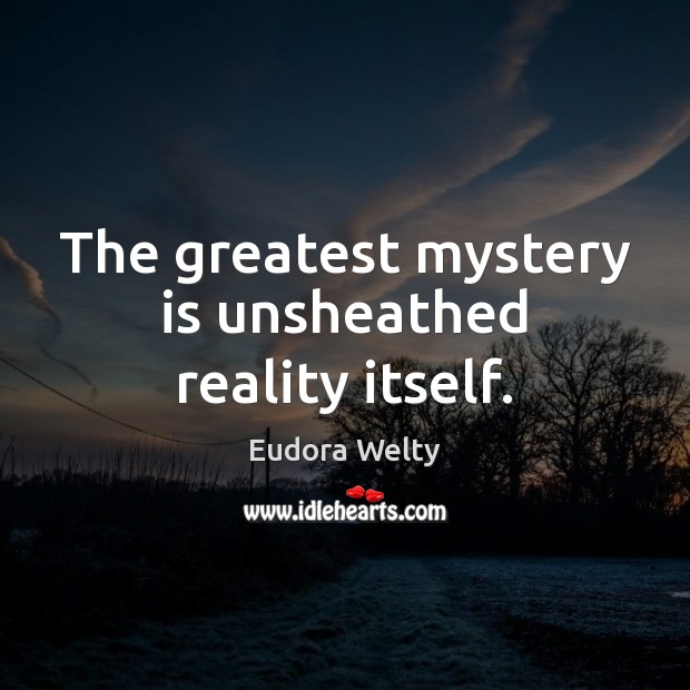 The greatest mystery is unsheathed reality itself. Image
