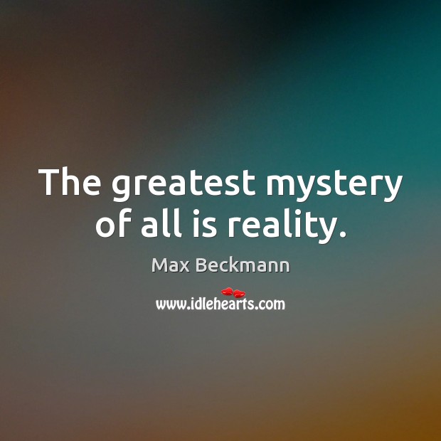 The greatest mystery of all is reality. Max Beckmann Picture Quote