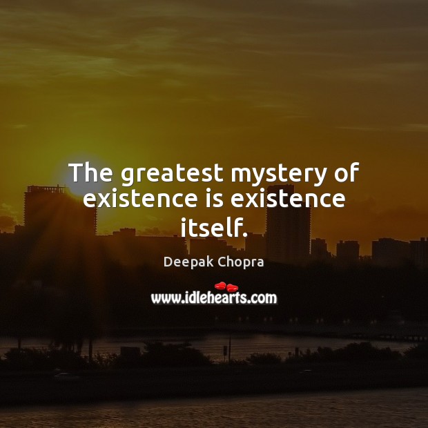 The greatest mystery of existence is existence itself. Deepak Chopra Picture Quote