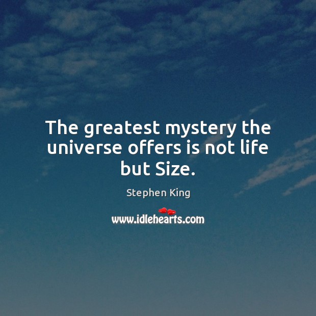 The greatest mystery the universe offers is not life but Size. Stephen King Picture Quote