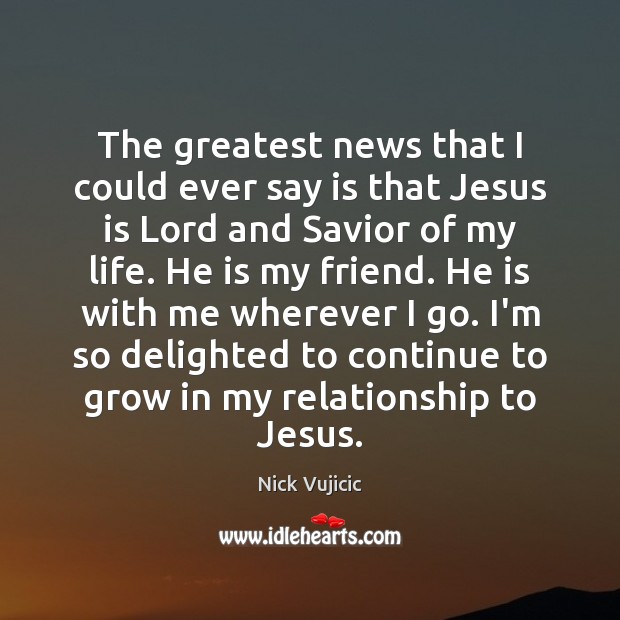 The greatest news that I could ever say is that Jesus is Nick Vujicic Picture Quote