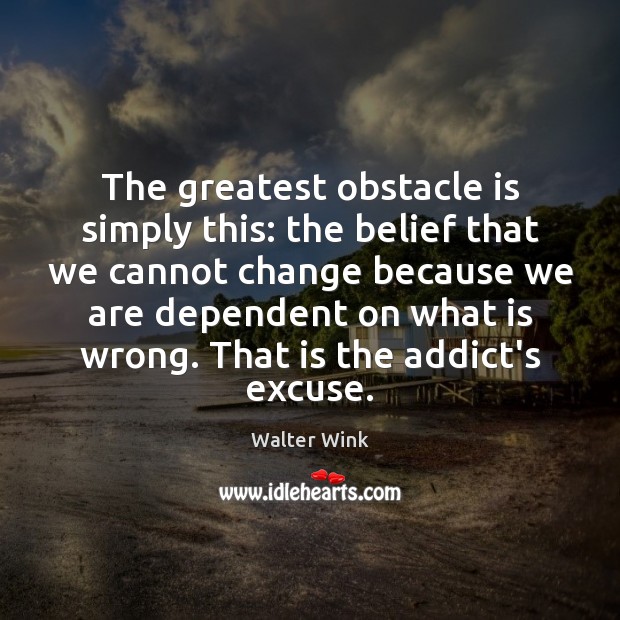 The greatest obstacle is simply this: the belief that we cannot change Walter Wink Picture Quote