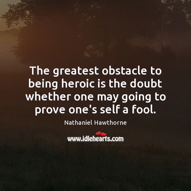 The greatest obstacle to being heroic is the doubt whether one may Image