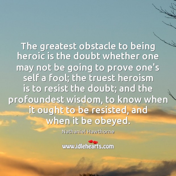 The greatest obstacle to being heroic is the doubt whether one may Nathaniel Hawthorne Picture Quote