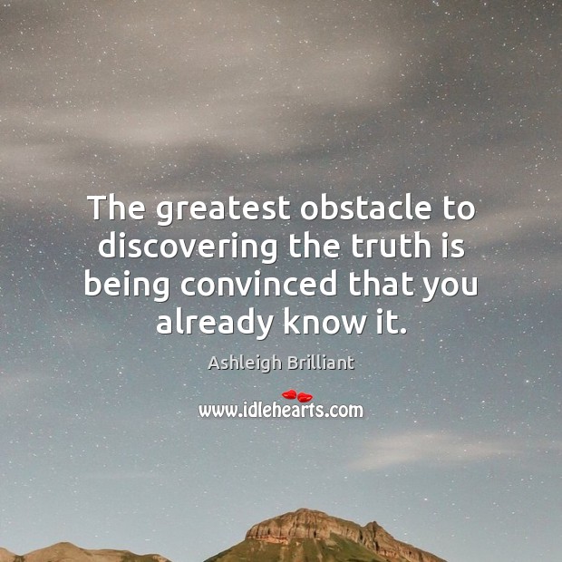 The greatest obstacle to discovering the truth is being convinced that you Ashleigh Brilliant Picture Quote