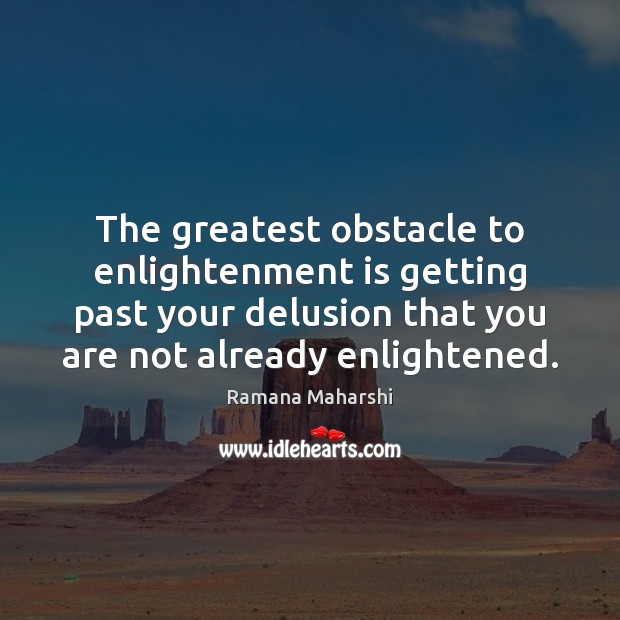 The greatest obstacle to enlightenment is getting past your delusion that you Ramana Maharshi Picture Quote