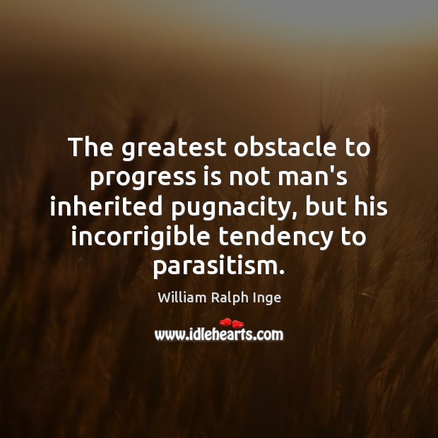 The greatest obstacle to progress is not man’s inherited pugnacity, but his William Ralph Inge Picture Quote
