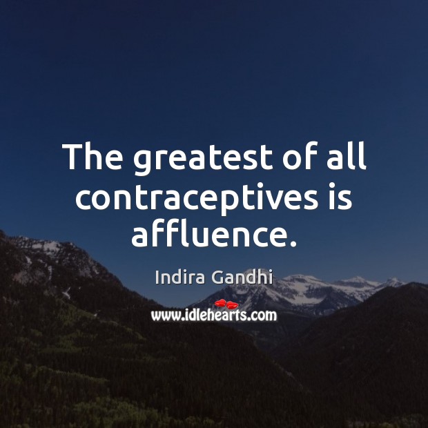 The greatest of all contraceptives is affluence. Indira Gandhi Picture Quote