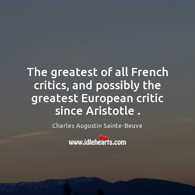The greatest of all French critics, and possibly the greatest European critic Charles Augustin Sainte-Beuve Picture Quote