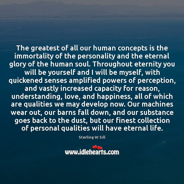The greatest of all our human concepts is the immortality of the 