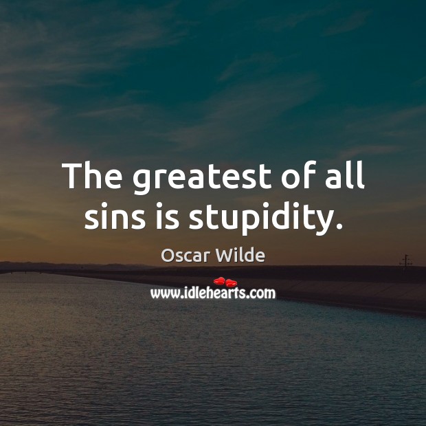The greatest of all sins is stupidity. Oscar Wilde Picture Quote