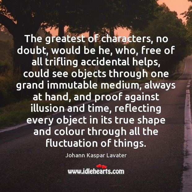 The greatest of characters, no doubt, would be he, who, free of Johann Kaspar Lavater Picture Quote