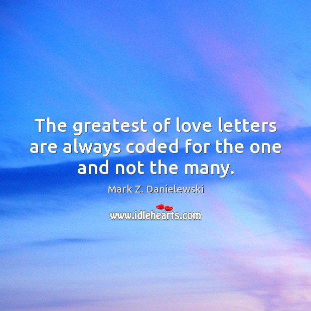 The greatest of love letters are always coded for the one and not the many. Mark Z. Danielewski Picture Quote