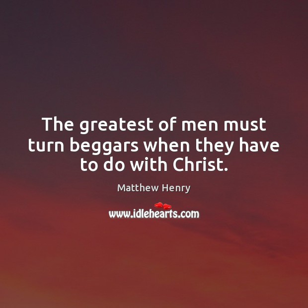 The greatest of men must turn beggars when they have to do with Christ. Image